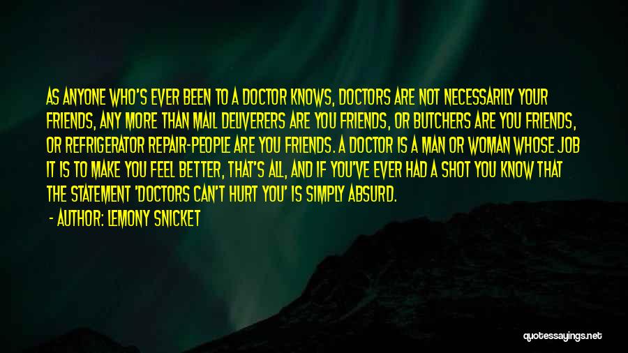 Lemony Snicket Quotes: As Anyone Who's Ever Been To A Doctor Knows, Doctors Are Not Necessarily Your Friends, Any More Than Mail Deliverers