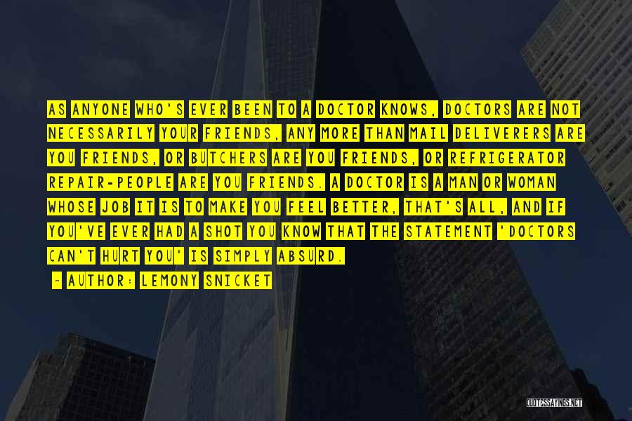 Lemony Snicket Quotes: As Anyone Who's Ever Been To A Doctor Knows, Doctors Are Not Necessarily Your Friends, Any More Than Mail Deliverers