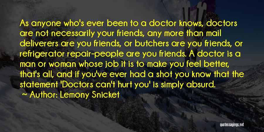 Lemony Snicket Quotes: As Anyone Who's Ever Been To A Doctor Knows, Doctors Are Not Necessarily Your Friends, Any More Than Mail Deliverers