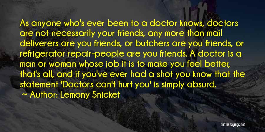 Lemony Snicket Quotes: As Anyone Who's Ever Been To A Doctor Knows, Doctors Are Not Necessarily Your Friends, Any More Than Mail Deliverers