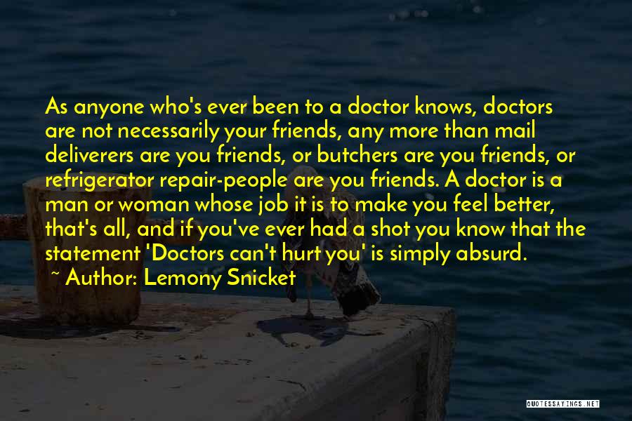 Lemony Snicket Quotes: As Anyone Who's Ever Been To A Doctor Knows, Doctors Are Not Necessarily Your Friends, Any More Than Mail Deliverers