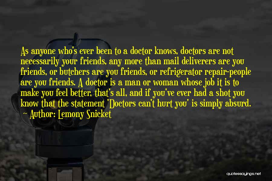 Lemony Snicket Quotes: As Anyone Who's Ever Been To A Doctor Knows, Doctors Are Not Necessarily Your Friends, Any More Than Mail Deliverers