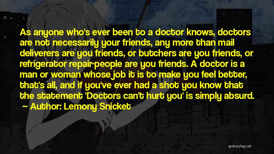 Lemony Snicket Quotes: As Anyone Who's Ever Been To A Doctor Knows, Doctors Are Not Necessarily Your Friends, Any More Than Mail Deliverers