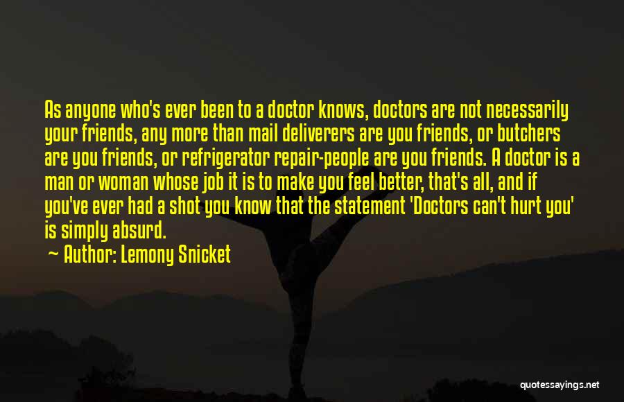 Lemony Snicket Quotes: As Anyone Who's Ever Been To A Doctor Knows, Doctors Are Not Necessarily Your Friends, Any More Than Mail Deliverers