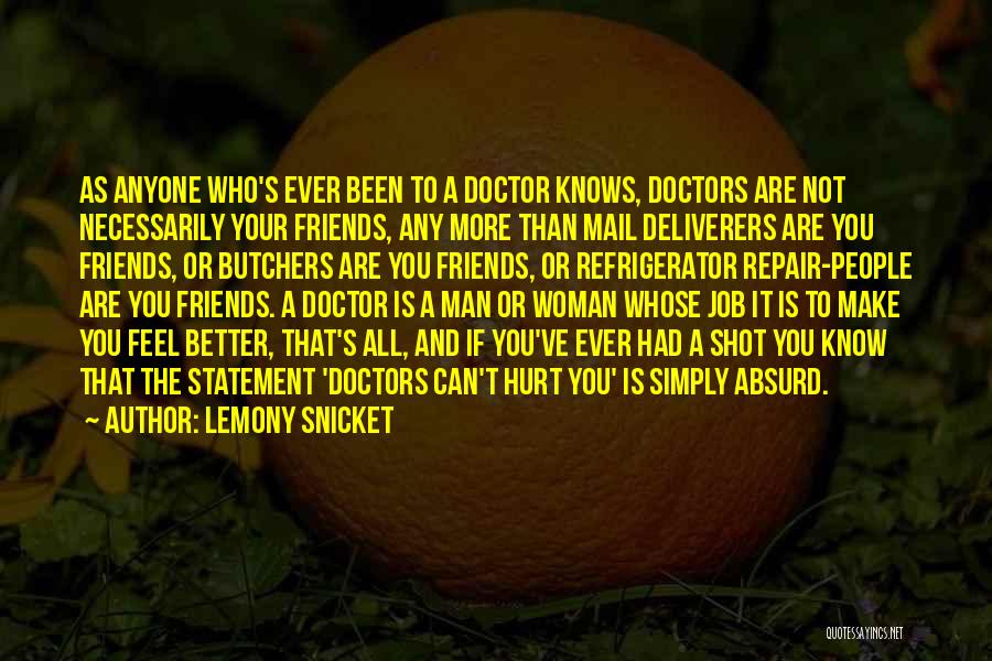 Lemony Snicket Quotes: As Anyone Who's Ever Been To A Doctor Knows, Doctors Are Not Necessarily Your Friends, Any More Than Mail Deliverers