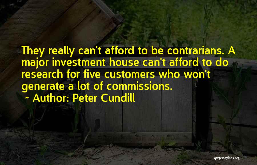 Peter Cundill Quotes: They Really Can't Afford To Be Contrarians. A Major Investment House Can't Afford To Do Research For Five Customers Who