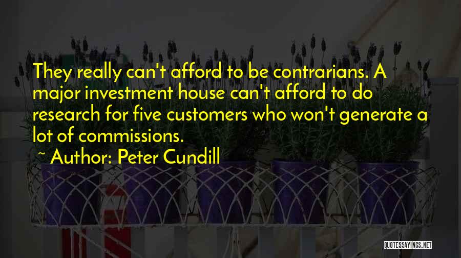 Peter Cundill Quotes: They Really Can't Afford To Be Contrarians. A Major Investment House Can't Afford To Do Research For Five Customers Who