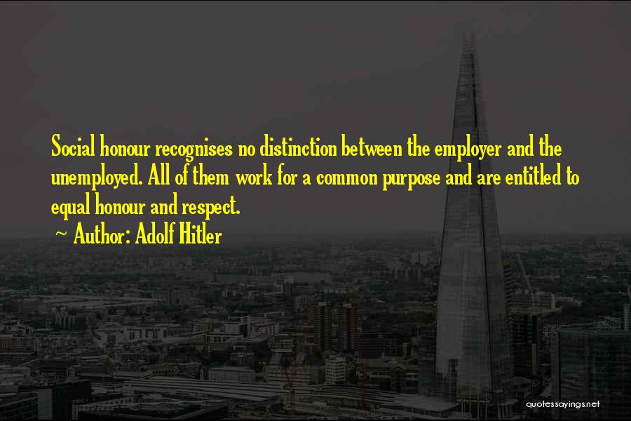 Adolf Hitler Quotes: Social Honour Recognises No Distinction Between The Employer And The Unemployed. All Of Them Work For A Common Purpose And