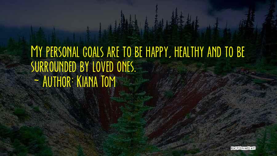 Kiana Tom Quotes: My Personal Goals Are To Be Happy, Healthy And To Be Surrounded By Loved Ones.