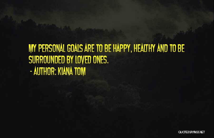 Kiana Tom Quotes: My Personal Goals Are To Be Happy, Healthy And To Be Surrounded By Loved Ones.