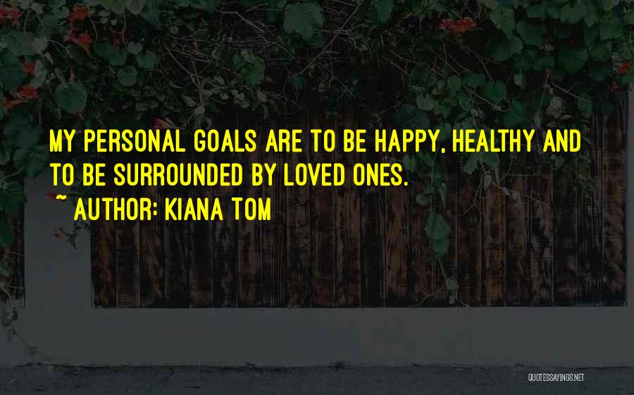 Kiana Tom Quotes: My Personal Goals Are To Be Happy, Healthy And To Be Surrounded By Loved Ones.