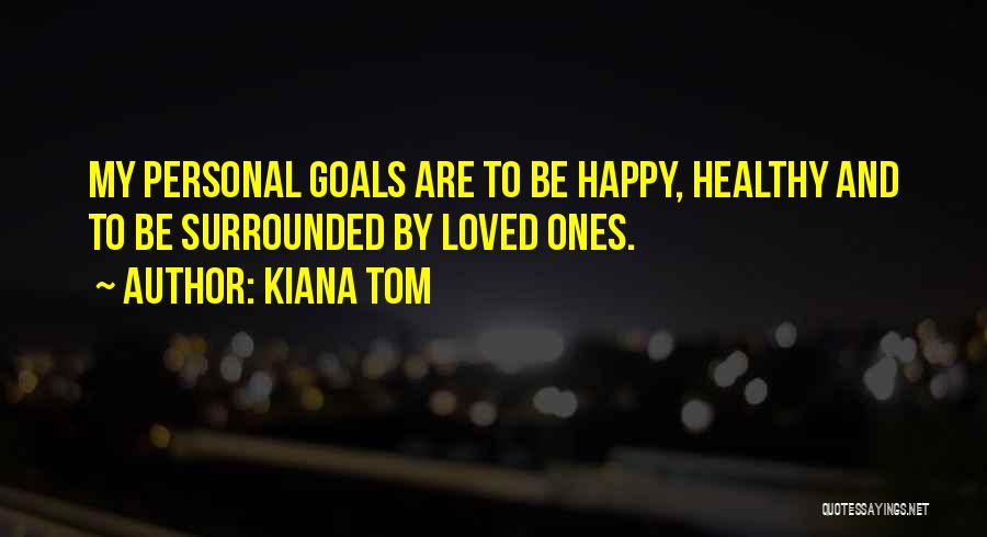 Kiana Tom Quotes: My Personal Goals Are To Be Happy, Healthy And To Be Surrounded By Loved Ones.