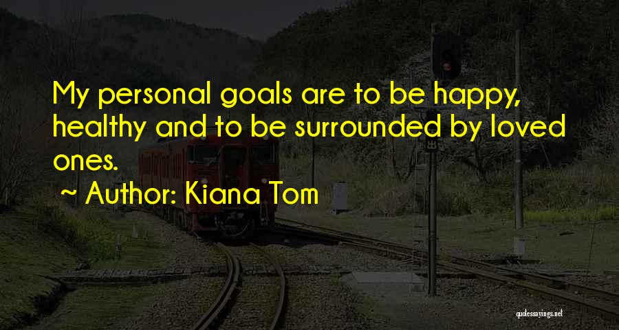 Kiana Tom Quotes: My Personal Goals Are To Be Happy, Healthy And To Be Surrounded By Loved Ones.