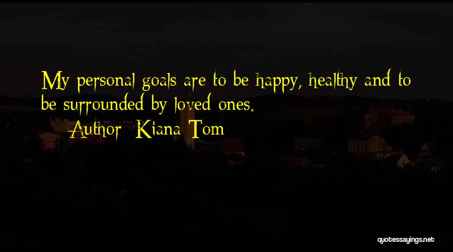 Kiana Tom Quotes: My Personal Goals Are To Be Happy, Healthy And To Be Surrounded By Loved Ones.