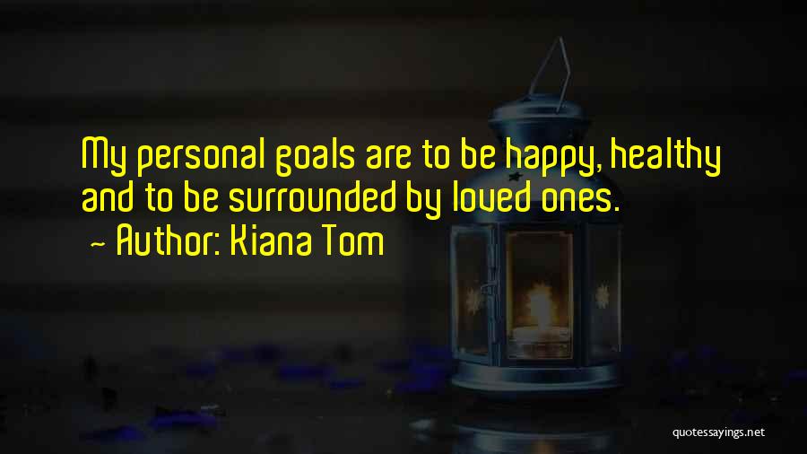 Kiana Tom Quotes: My Personal Goals Are To Be Happy, Healthy And To Be Surrounded By Loved Ones.