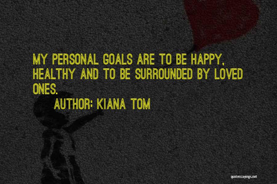 Kiana Tom Quotes: My Personal Goals Are To Be Happy, Healthy And To Be Surrounded By Loved Ones.