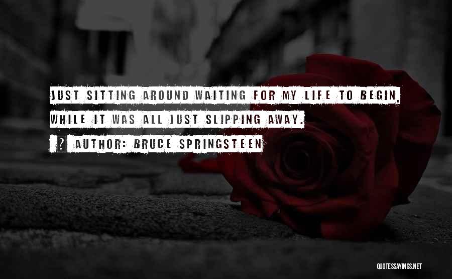 Bruce Springsteen Quotes: Just Sitting Around Waiting For My Life To Begin, While It Was All Just Slipping Away.