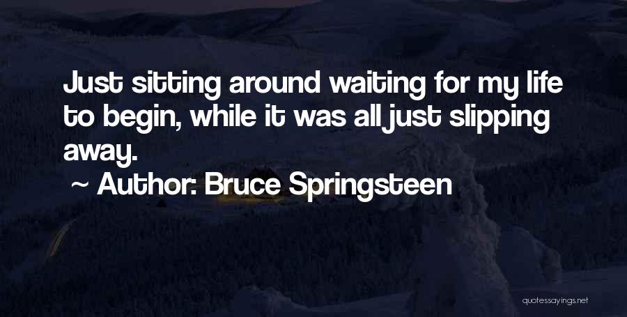 Bruce Springsteen Quotes: Just Sitting Around Waiting For My Life To Begin, While It Was All Just Slipping Away.