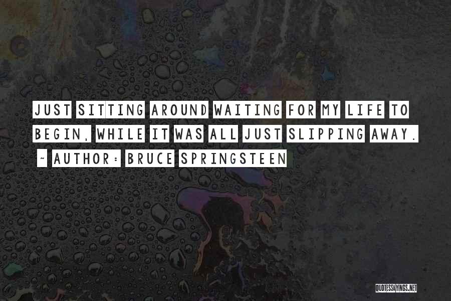 Bruce Springsteen Quotes: Just Sitting Around Waiting For My Life To Begin, While It Was All Just Slipping Away.