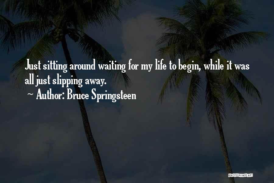 Bruce Springsteen Quotes: Just Sitting Around Waiting For My Life To Begin, While It Was All Just Slipping Away.