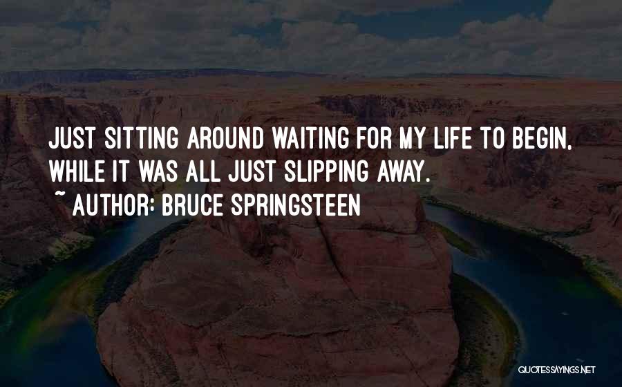 Bruce Springsteen Quotes: Just Sitting Around Waiting For My Life To Begin, While It Was All Just Slipping Away.