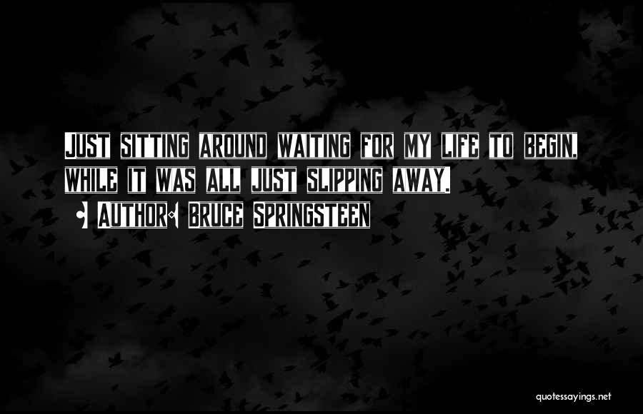 Bruce Springsteen Quotes: Just Sitting Around Waiting For My Life To Begin, While It Was All Just Slipping Away.