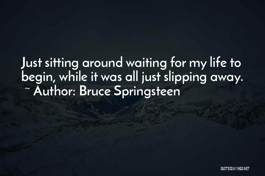 Bruce Springsteen Quotes: Just Sitting Around Waiting For My Life To Begin, While It Was All Just Slipping Away.