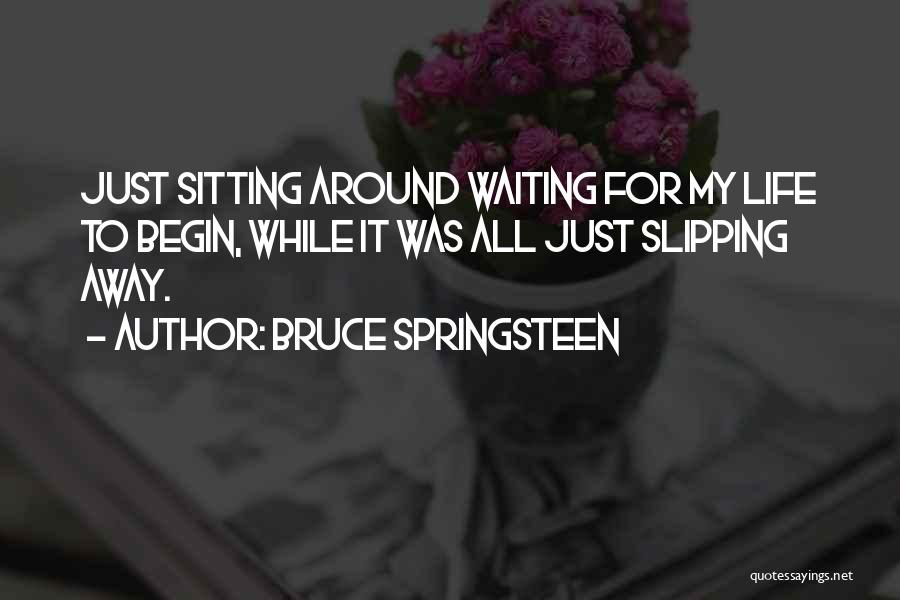 Bruce Springsteen Quotes: Just Sitting Around Waiting For My Life To Begin, While It Was All Just Slipping Away.