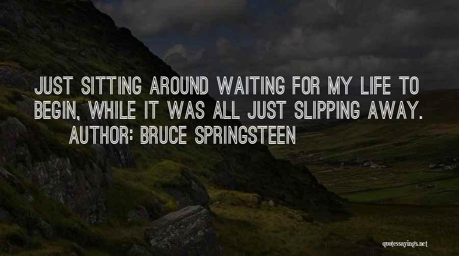 Bruce Springsteen Quotes: Just Sitting Around Waiting For My Life To Begin, While It Was All Just Slipping Away.