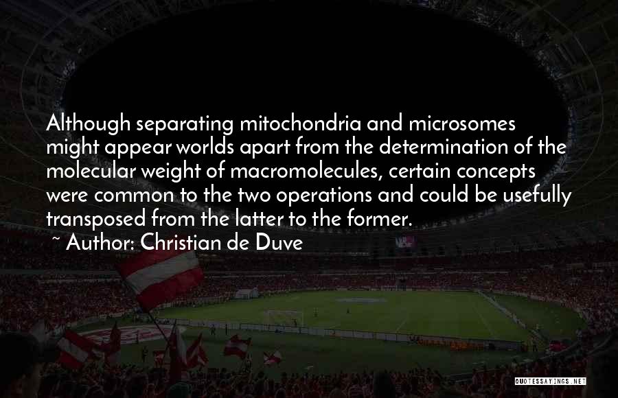 Christian De Duve Quotes: Although Separating Mitochondria And Microsomes Might Appear Worlds Apart From The Determination Of The Molecular Weight Of Macromolecules, Certain Concepts