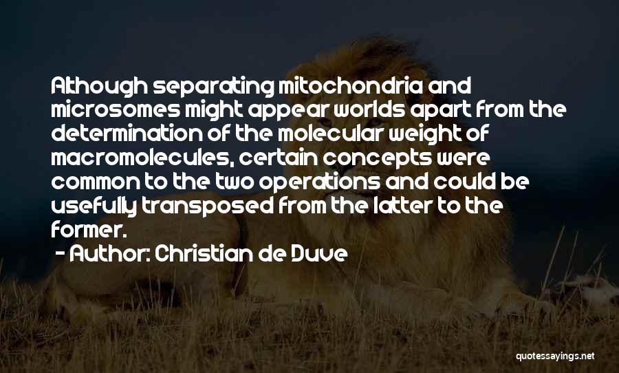 Christian De Duve Quotes: Although Separating Mitochondria And Microsomes Might Appear Worlds Apart From The Determination Of The Molecular Weight Of Macromolecules, Certain Concepts