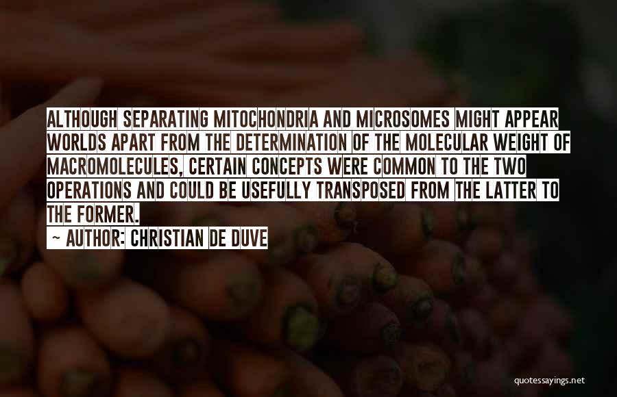 Christian De Duve Quotes: Although Separating Mitochondria And Microsomes Might Appear Worlds Apart From The Determination Of The Molecular Weight Of Macromolecules, Certain Concepts