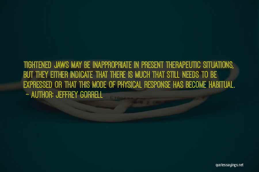 Jeffrey Gorrell Quotes: Tightened Jaws May Be Inappropriate In Present Therapeutic Situations, But They Either Indicate That There Is Much That Still Needs
