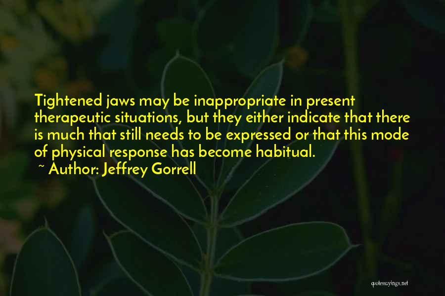 Jeffrey Gorrell Quotes: Tightened Jaws May Be Inappropriate In Present Therapeutic Situations, But They Either Indicate That There Is Much That Still Needs