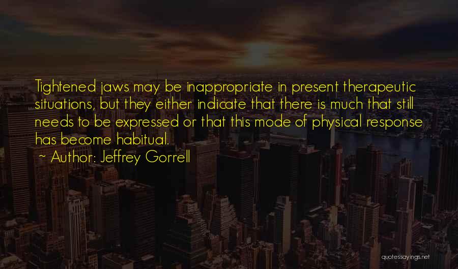 Jeffrey Gorrell Quotes: Tightened Jaws May Be Inappropriate In Present Therapeutic Situations, But They Either Indicate That There Is Much That Still Needs