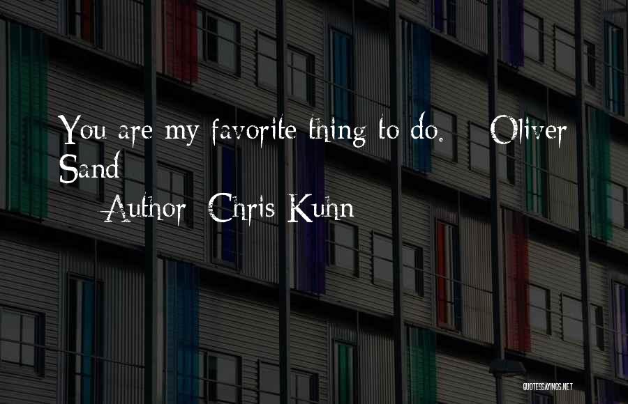 Chris Kuhn Quotes: You Are My Favorite Thing To Do. ~ Oliver Sand