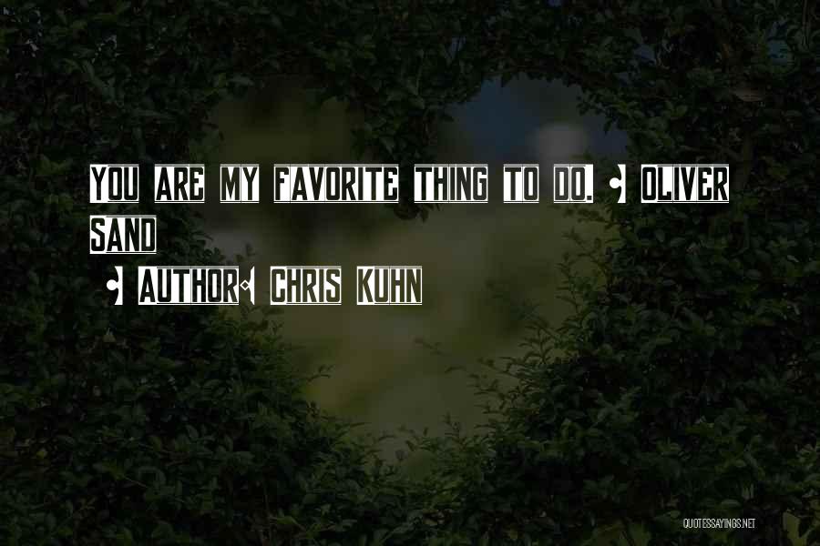 Chris Kuhn Quotes: You Are My Favorite Thing To Do. ~ Oliver Sand