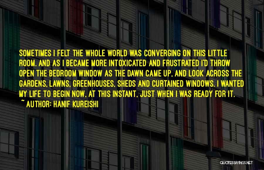 Hanif Kureishi Quotes: Sometimes I Felt The Whole World Was Converging On This Little Room. And As I Became More Intoxicated And Frustrated