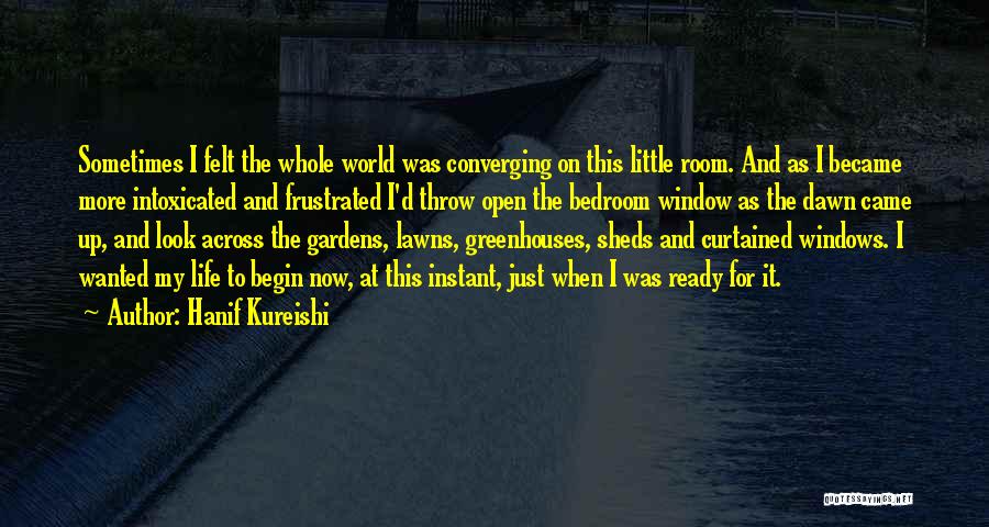 Hanif Kureishi Quotes: Sometimes I Felt The Whole World Was Converging On This Little Room. And As I Became More Intoxicated And Frustrated