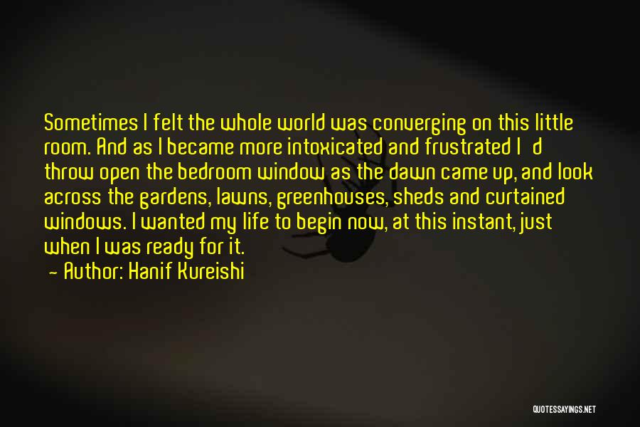 Hanif Kureishi Quotes: Sometimes I Felt The Whole World Was Converging On This Little Room. And As I Became More Intoxicated And Frustrated