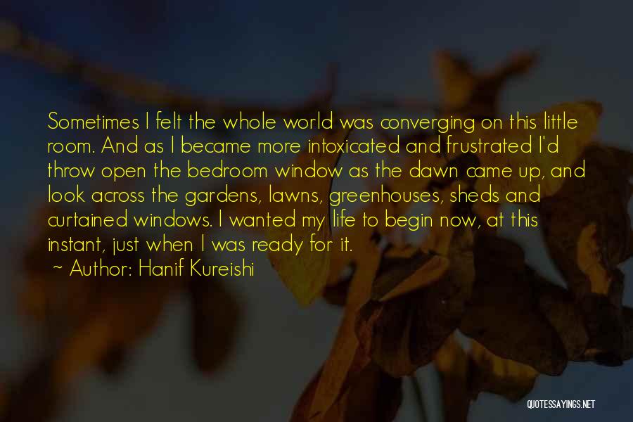 Hanif Kureishi Quotes: Sometimes I Felt The Whole World Was Converging On This Little Room. And As I Became More Intoxicated And Frustrated