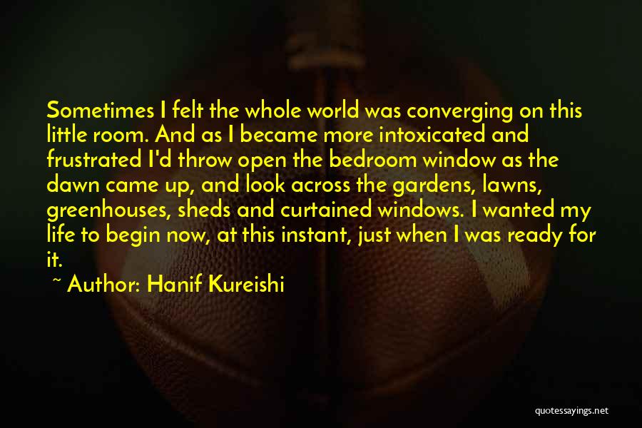 Hanif Kureishi Quotes: Sometimes I Felt The Whole World Was Converging On This Little Room. And As I Became More Intoxicated And Frustrated