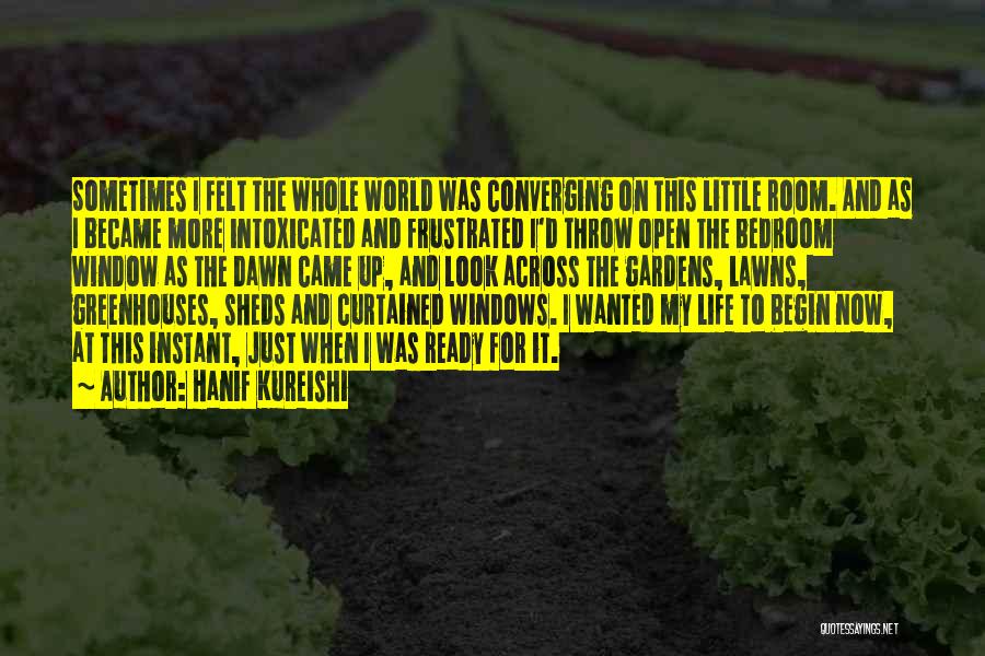 Hanif Kureishi Quotes: Sometimes I Felt The Whole World Was Converging On This Little Room. And As I Became More Intoxicated And Frustrated
