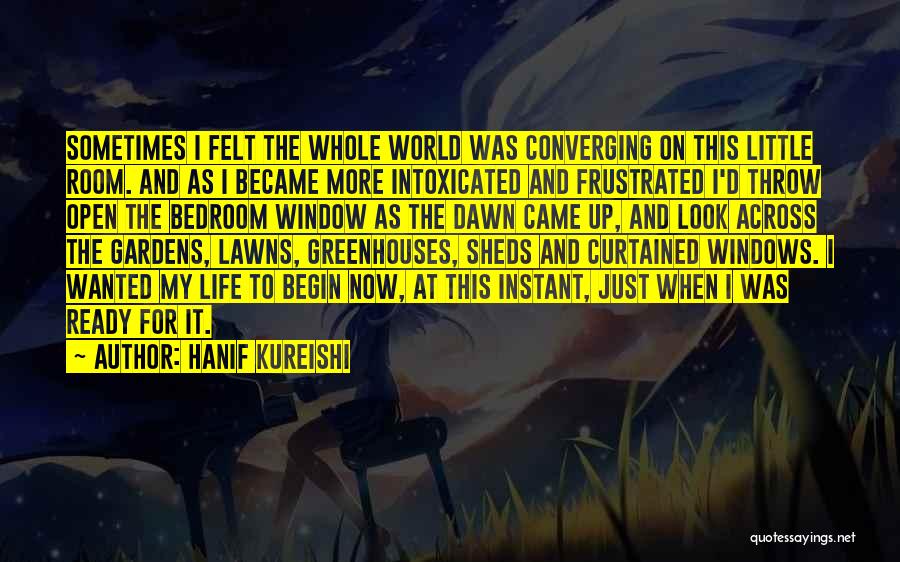 Hanif Kureishi Quotes: Sometimes I Felt The Whole World Was Converging On This Little Room. And As I Became More Intoxicated And Frustrated