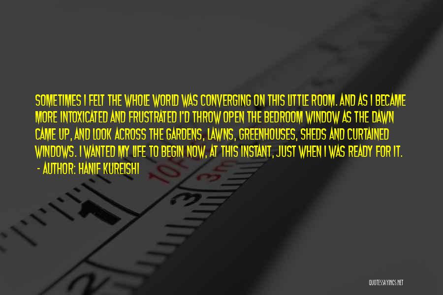 Hanif Kureishi Quotes: Sometimes I Felt The Whole World Was Converging On This Little Room. And As I Became More Intoxicated And Frustrated