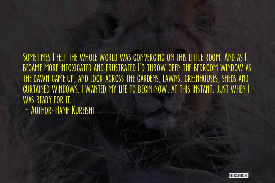 Hanif Kureishi Quotes: Sometimes I Felt The Whole World Was Converging On This Little Room. And As I Became More Intoxicated And Frustrated