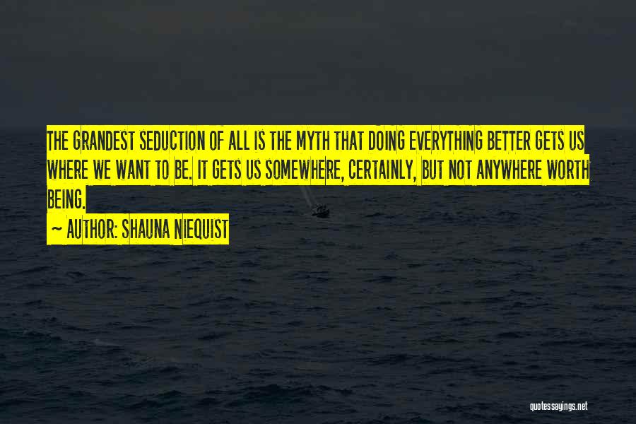 Shauna Niequist Quotes: The Grandest Seduction Of All Is The Myth That Doing Everything Better Gets Us Where We Want To Be. It