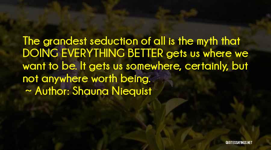 Shauna Niequist Quotes: The Grandest Seduction Of All Is The Myth That Doing Everything Better Gets Us Where We Want To Be. It