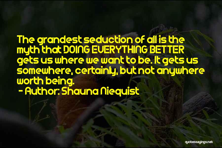 Shauna Niequist Quotes: The Grandest Seduction Of All Is The Myth That Doing Everything Better Gets Us Where We Want To Be. It