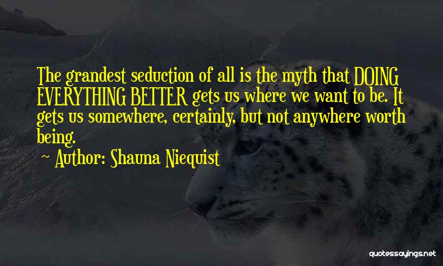 Shauna Niequist Quotes: The Grandest Seduction Of All Is The Myth That Doing Everything Better Gets Us Where We Want To Be. It